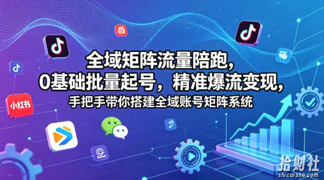 全域矩阵流量陪跑,0基础批量起号,精准爆流变现,手把手带你搭建全域账号矩阵系统