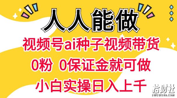 视频号AI种子带货，0粉0保证金就可做，人人能做，实操日入1k+