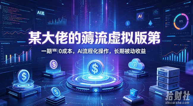 某大佬的薅流虚拟版第一期丨0成本,AI流程化操作,长期被动收益