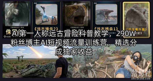 AI第一人称远古冒险科普教学,290W粉丝博主AI短视频流量训练营,精选分成独家收益