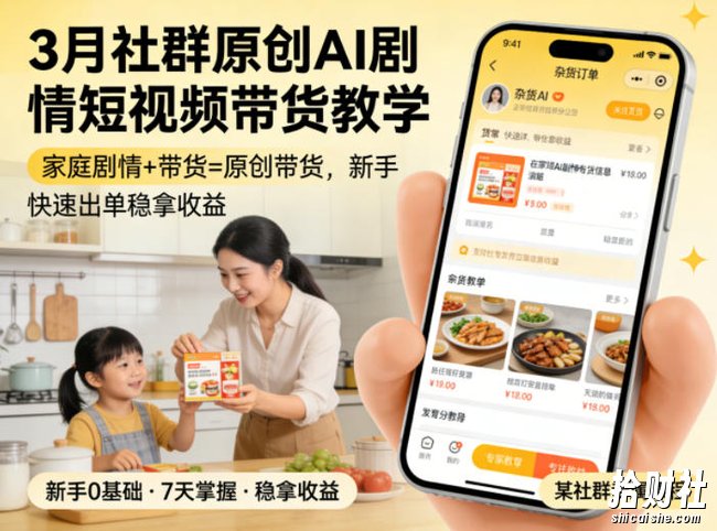 3月某社群原创AI剧情短视频带货教学，家庭剧情+带货=原创带货，新手也能快速出单稳拿收益