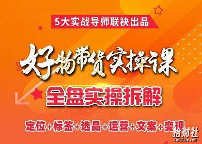 抖音好物带货实操课,全盘拆解抖音好物带货号全套流程打法