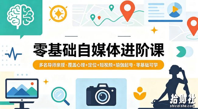 零基础自媒体进阶课,多名导师亲授,覆盖心理+定位+短视频+瑜伽起号,零基础可学