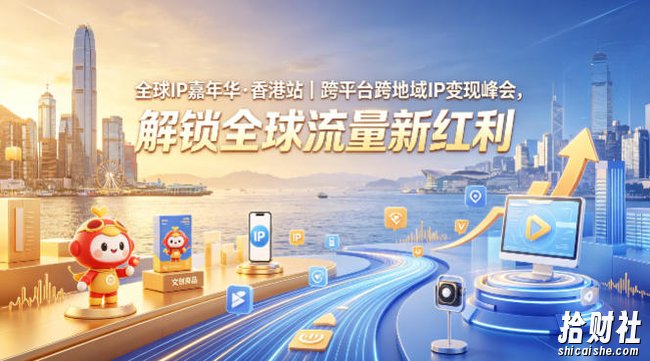 全球IP嘉年华·香港站|跨平台跨地域IP变现峰会,解锁全球流量新红利