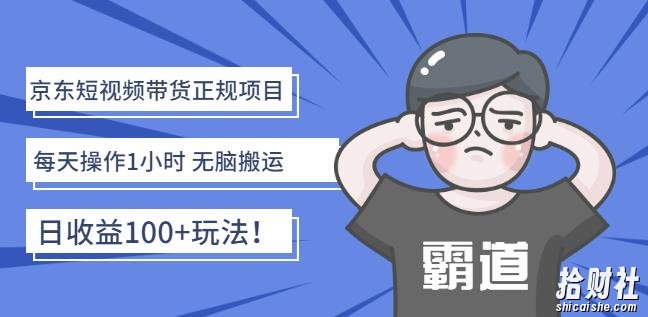 京东短视频带货正规项目:每天操作1小时无脑搬运日收益100+玩法!