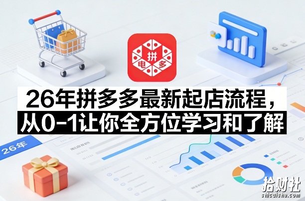 26年拼多多最新起店流程，从0-1让你全方位学习和了解（04月13日更新）