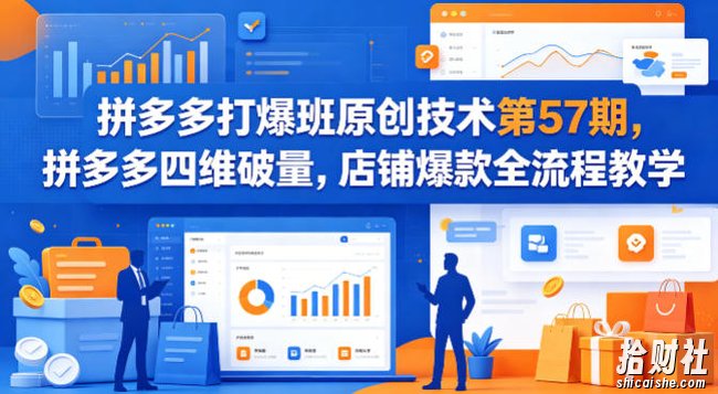 拼多多打爆班原创技术第57期,拼多多四维破量,店铺爆款全流程教学
