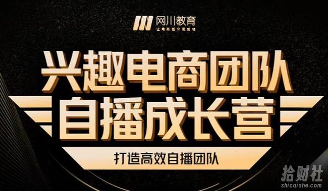 兴趣电商团队自播成长营,解密直播流量获取承接放大的核心密码