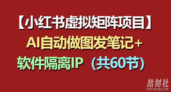 小红书虚拟矩阵项目:软件隔离IP+AI自动做图发笔记(共60节)