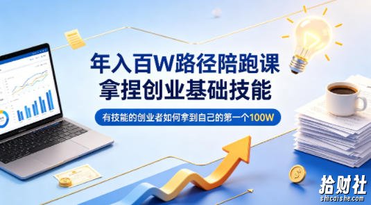 年入百W路径陪跑课，拿捏创业基础技能，有技能的创业者如何拿到自己的第一个100W