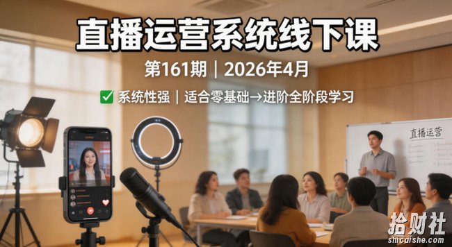 直播运营系统线下课第161期2026年4月,系统性强,适合零基础到进阶学习【录音+文档】