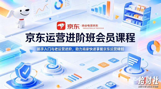 京东运营进阶班会员课程,新手入门与老运营进阶,助力商家快速掌握京东运营精髓