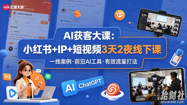 AI获客大课小红书+IP+短视频3天2夜线下课,用最真实的一线案例,最前沿的AI工具,最有效的流量打法(完整版)