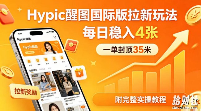 一单封顶35米,实测Hypic醒图国际版拉新玩法,每日稳入4张(附完整实操教程)