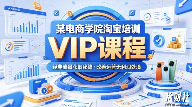 某电商学院淘宝培训VIP课程,各种经典有用的流量获取秘籍,改善运营产品没利润的处境(2026年5月)