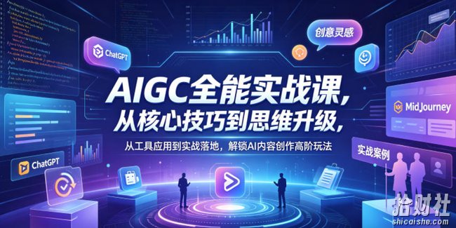 AIGC全能实战课,从核心技巧到思维升级,从工具应用到实战落地,解锁AI内容创作高阶玩法