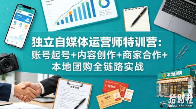独立自媒体运营师特训营:账号起号+内容创作+商家合作+本地团购全链路实战