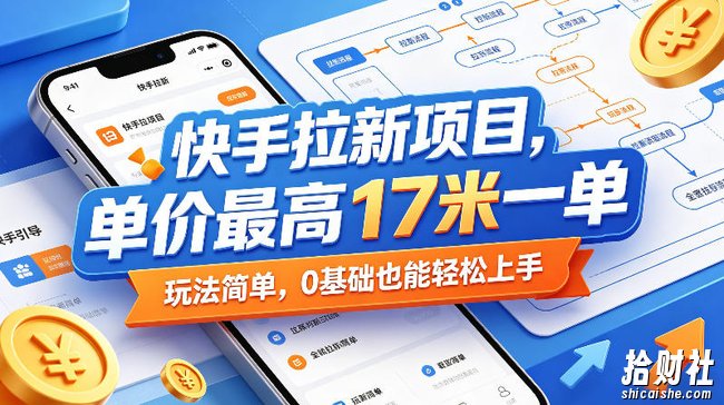 快手拉新项目,单价最高17米一单,玩法简单,0基础也能轻松上手(更新0517)