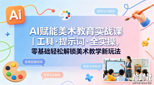 AI赋能美术教育实战课|工具·提示词·全实操,零基础轻松解锁美术教学新玩法
