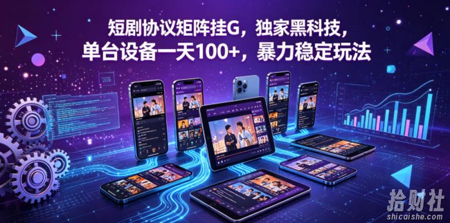 短剧协议矩阵挂G,独家黑科技,单台设备一天100+,暴力稳定玩法【揭秘】