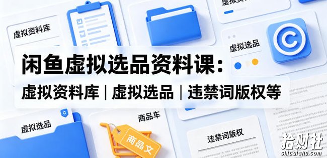 闲鱼虚拟选品资料课:虚拟资料库丨虚拟选品丨违禁词版权等