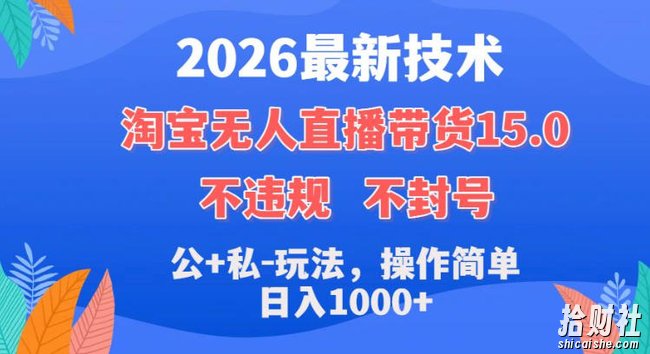 2026最新技术,淘宝无人直播带货15.0,不封号,不违规,公+私玩法,操作简单,日入1k+【揭秘】