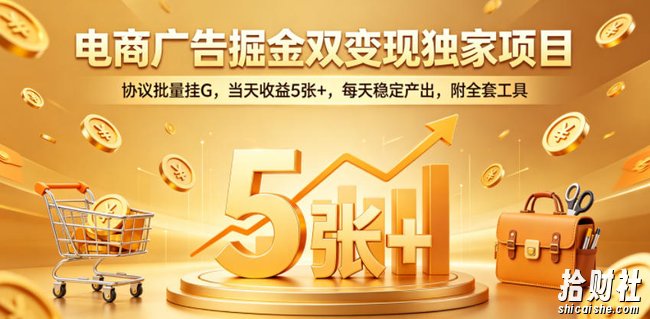 电商广告掘金双变现独家项目,协议批量挂G,当天收益5张+,每天稳定产出,附全套工具【揭秘】