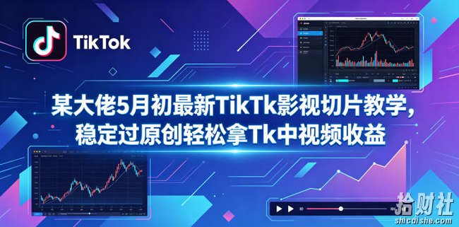 某大佬5月初最新TikTk影视切片教学,稳定过原创轻松拿Tk中视频收益
