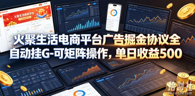 火聚生活电商平台广告掘金协议全自动挂G-可矩阵操作，单日收益5张+【揭秘】