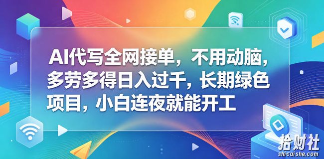 AI代写全网接单,不用动脑,多劳多得日入过千,长期绿色项目,小白连夜就能开工【揭秘】
