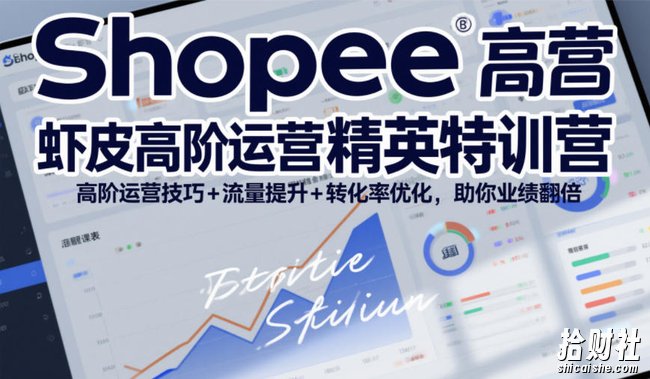 Shopee虾皮高阶运营精英特训营,高阶运营技巧+流量提升+转化率优化,助你业绩翻倍(更新26年5月)