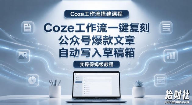 【Coze工作流搭建实操教程】coze工作流一键复刻公众号爆款文章,自动写入草稿箱!全流程保姆级教学