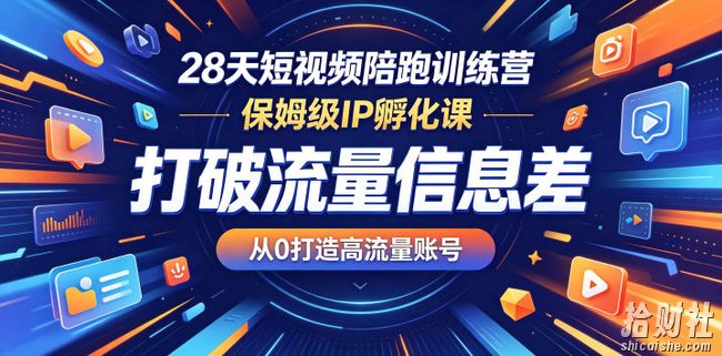 28天短视频陪跑训练营,保姆级IP孵化课,打破流量信息差,从0打造高流量账号