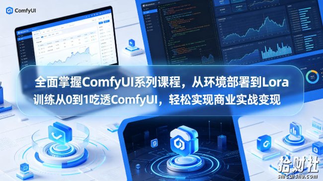 全面掌握ComfyUI系列课程,从环境部署到Lora训练从0到1吃透ComfyUI,轻松实现商业实战变现
