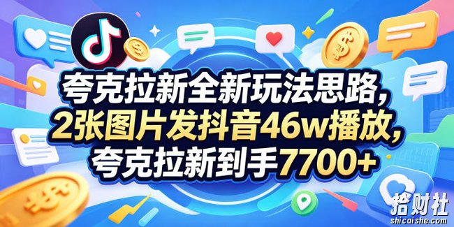 夸克拉新全新玩法思路,2张图片发抖音46w播放,夸克拉新到手7700+,3385字完整教程附上【付费文章】