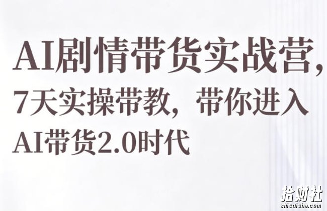 AI剧情带货实战营,7天实操带教,带你进入AI带货2.0时代