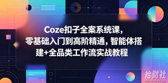 Coze扣子全案系统课,零基础入门到高阶精通,智能体搭建+全品类工作流实战教程