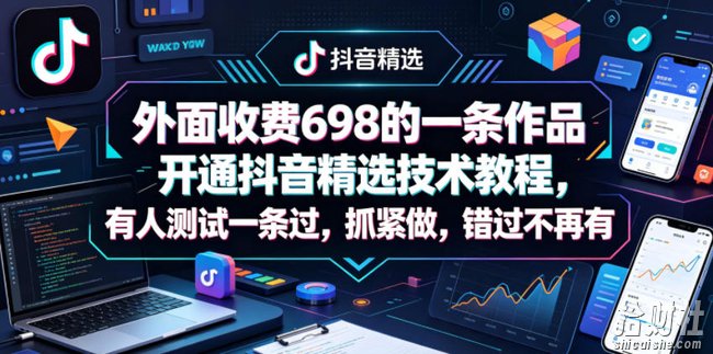 外面收费698的一条作品开通抖音精选技术教程，有人测试一条过，抓紧做，错过不再有