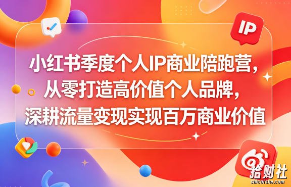 小红书季度个人IP商业陪跑营,从零打造高价值个人品牌,深耕流量变现实现百万商业价值