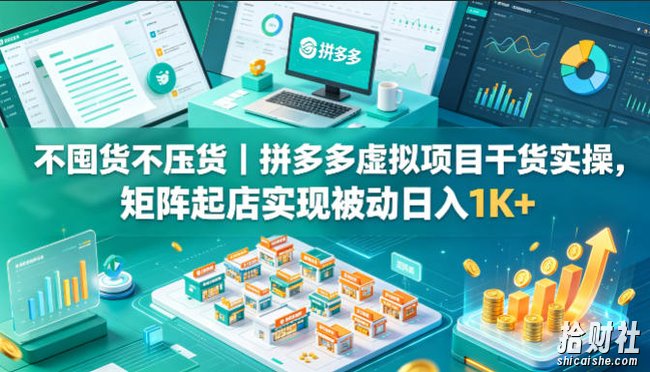 不囤货不压货|拼多多虚拟项目干货实操,矩阵起店实现被动日入1K+【揭秘】