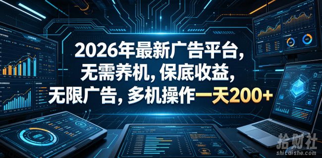 2026年最新广告平台，无需养机，保底收益，无限广告，多机操作一天200+【揭秘】