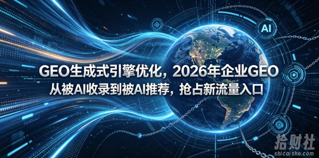 GEO生成式引擎优化,2026年企业GEO从被AI收录到被AI推荐,抢占新流量入口