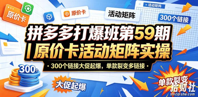 拼多多打爆班第59期|原价卡活动矩阵实操,300个链接大促起爆,单款裂变多链接