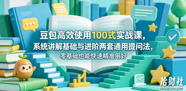 豆包高效使用100式实战课，系统讲解基础与进阶两套通用提问法，零基础也能快速精准用好豆包