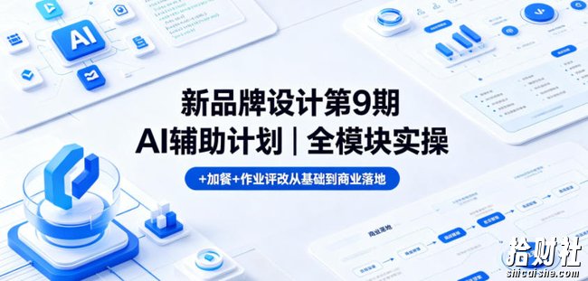 新品牌设计第9期AI辅助计划|全模块实操+加餐+作业评改从基础到商业落地