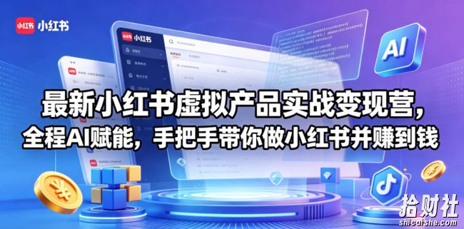 最新小红书虚拟产品实战变现营,全程AI赋能,手把手带你做小红书并赚到钱