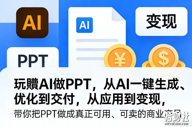 玩賺AI做PPT,从AI一键生成、优化到交付,从应用到变现,带你把PPT做成真正可用、可卖的商业产品(更新0513)