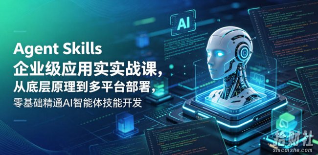 Agent Skills企业级应用实战课,从底层原理到多平台部署,零基础精通AI智能体技能开发