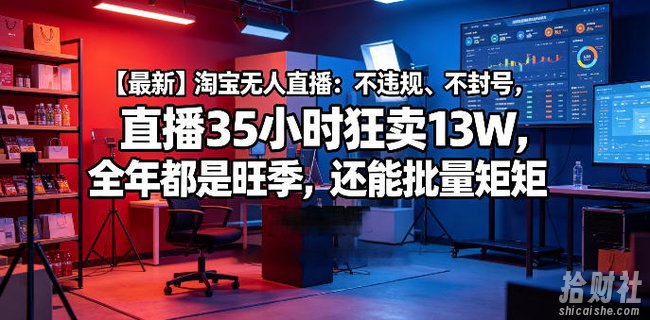 【最新】淘宝无人直播:不违规、不封号,直播35小时狂卖13W,全年都是旺季,还能批量矩阵操作【揭秘】