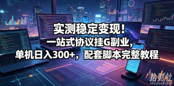 实测稳定变现!一站式协议挂G副业,单机日入300+,配套脚本完整教程【揭秘】